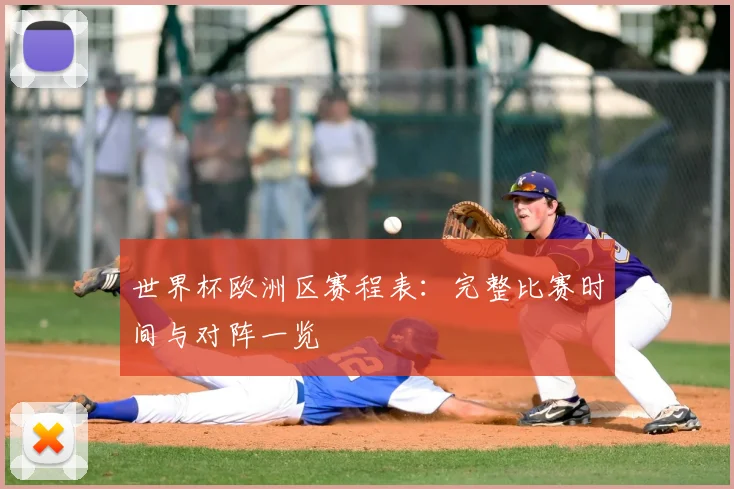 世界杯欧洲区赛程表:完整比赛时间与对阵一览