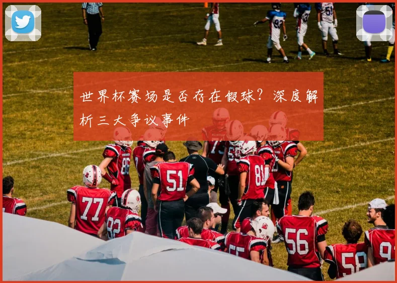 世界杯赛场是否存在假球？深度解析三大争议事件