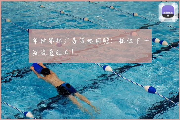 年世界杯广告策略前瞻:抓住下一波流量红利!