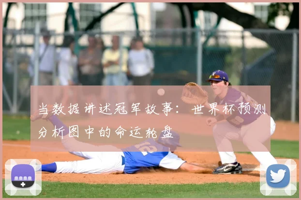 当数据讲述冠军故事：世界杯预测分析图中的命运轮盘