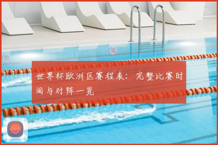 世界杯欧洲区赛程表:完整比赛时间与对阵一览