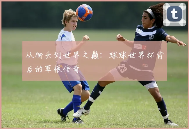 从街头到世界之巅:球球世界杯背后的草根传奇