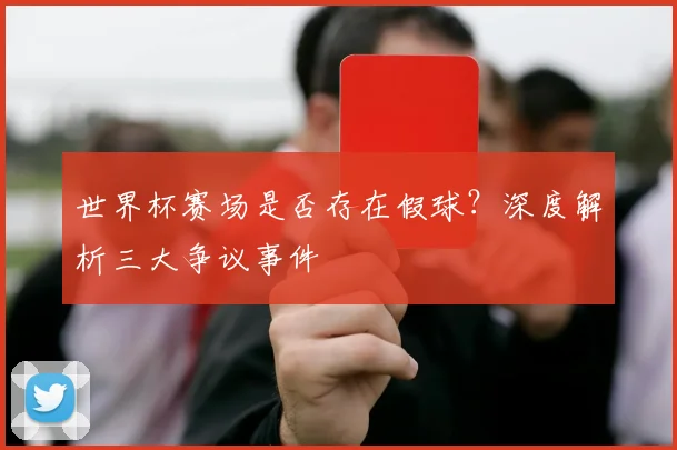 世界杯赛场是否存在假球？深度解析三大争议事件