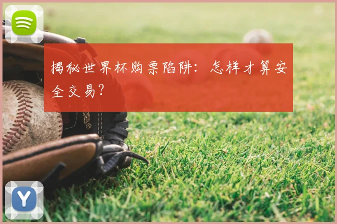 揭秘世界杯购票陷阱：怎样才算安全交易？