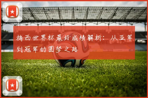 梅西世界杯最好成绩解析：从亚军到冠军的圆梦之路
