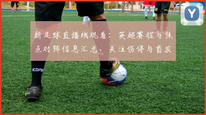 新足球直播线观看：英超赛程与焦点对阵信息汇总，关注伤停与首发变化