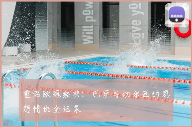 重温欧冠经典：巴萨与切尔西的恩怨情仇全记录