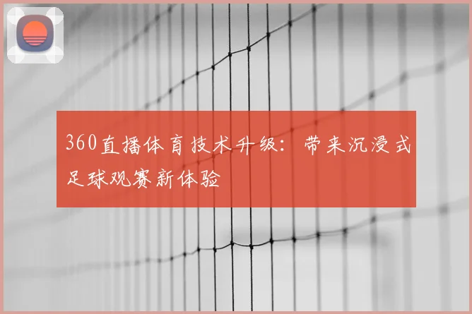 360直播体育技术升级：带来沉浸式足球观赛新体验