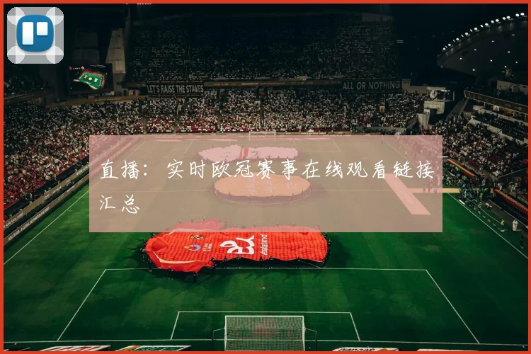 直播：实时欧冠赛事在线观看链接汇总