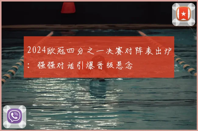 2024欧冠四分之一决赛对阵表出炉：强强对话引爆晋级悬念