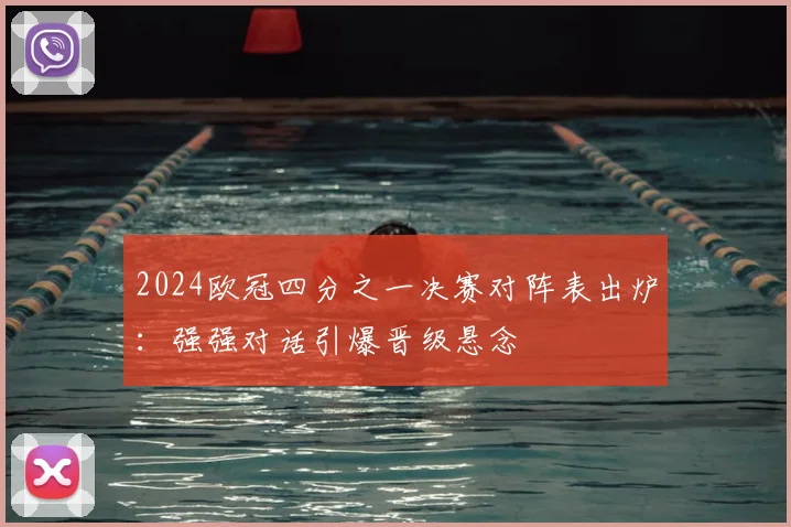 2024欧冠四分之一决赛对阵表出炉：强强对话引爆晋级悬念