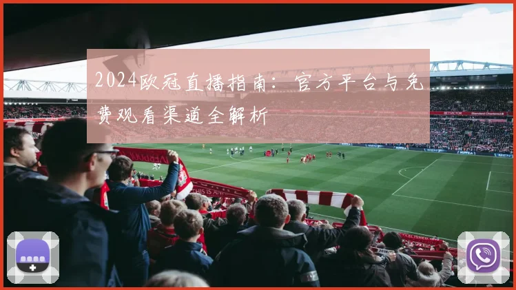 2024欧冠直播指南：官方平台与免费观看渠道全解析