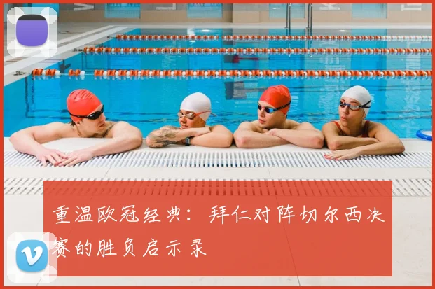 重温欧冠经典：拜仁对阵切尔西决赛的胜负启示录