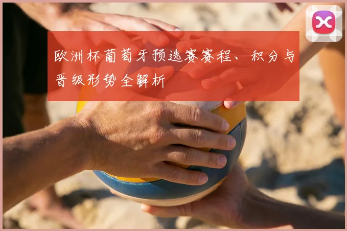 欧洲杯葡萄牙预选赛赛程、积分与晋级形势全解析