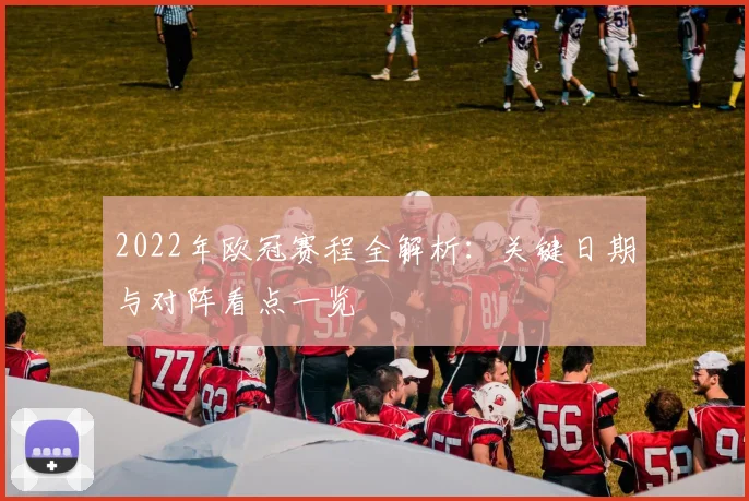 2022年欧冠赛程全解析：关键日期与对阵看点一览