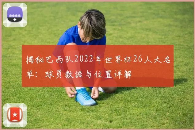 揭秘巴西队2022年世界杯26人大名单：球员数据与位置详解