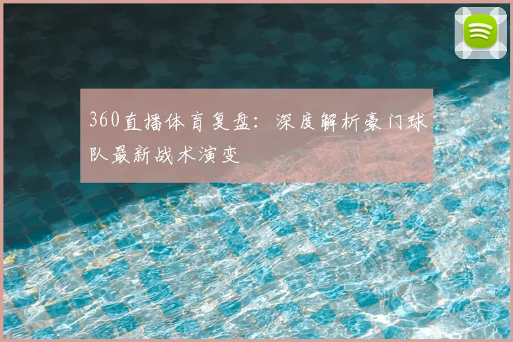 360直播体育复盘：深度解析豪门球队最新战术演变