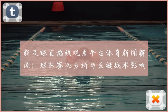 新足球直播线观看平台体育新闻解读：球队赛况分析与关键战术影响