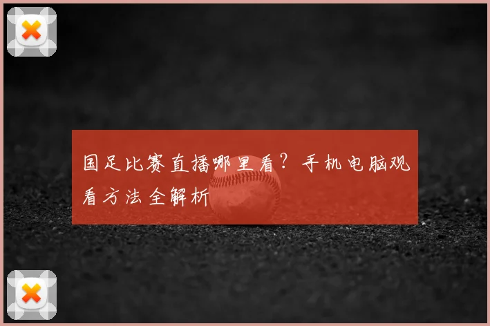 国足比赛直播哪里看？手机电脑观看方法全解析