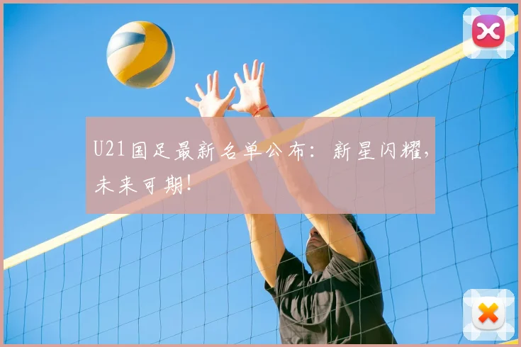 U21国足最新名单公布：新星闪耀，未来可期！