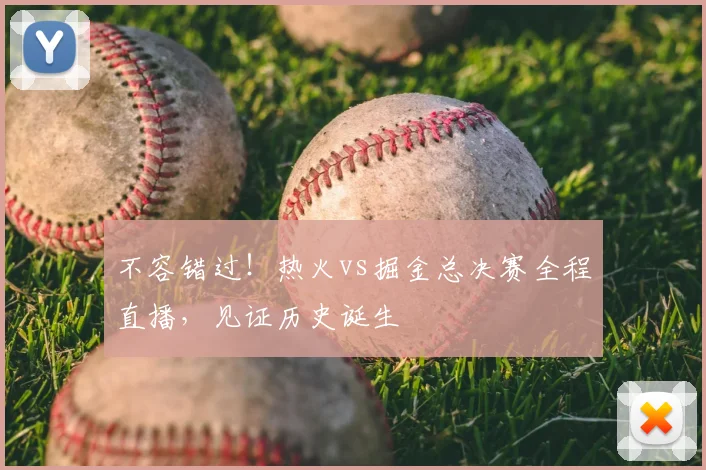 不容错过！热火vs掘金总决赛全程直播，见证历史诞生