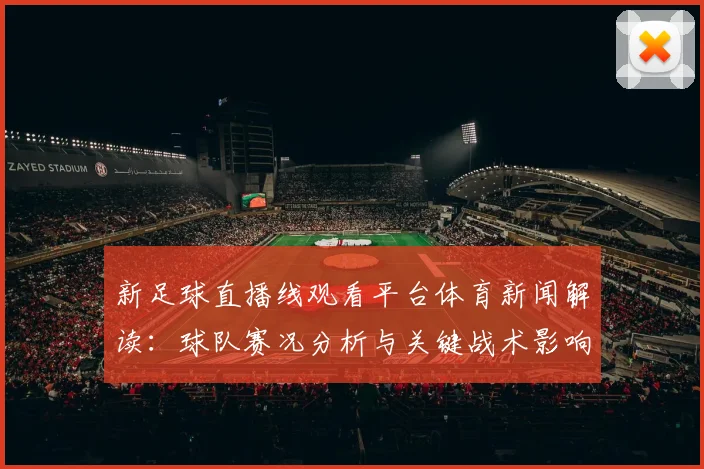 新足球直播线观看平台体育新闻解读：球队赛况分析与关键战术影响