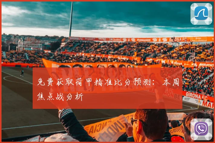 免费获取荷甲精准比分预测：本周焦点战分析